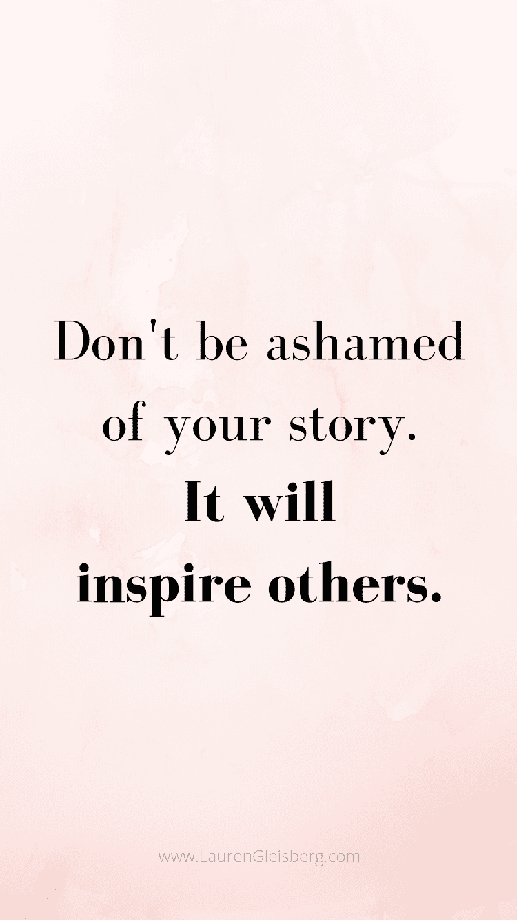 don't be ashamed of your story. it will inspire others. motivational quote