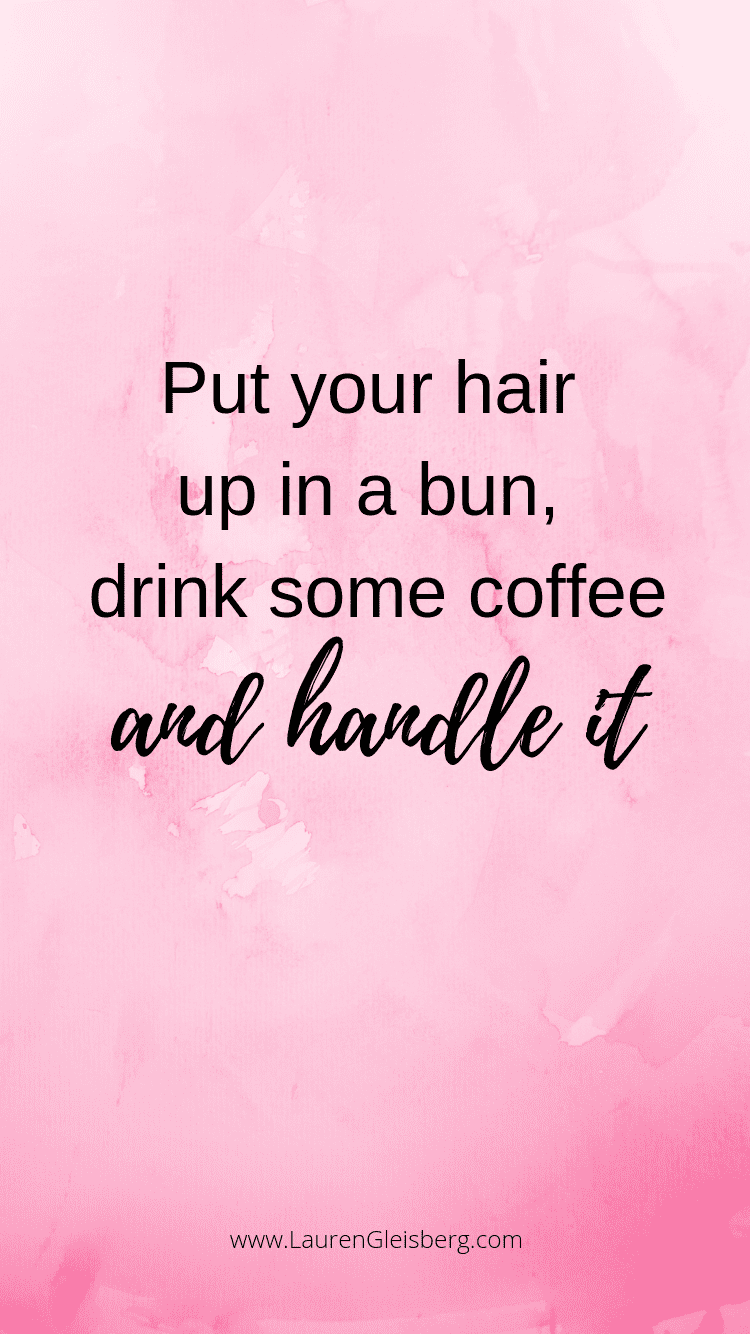 put your hair up in a bun, drink some coffee and handle it