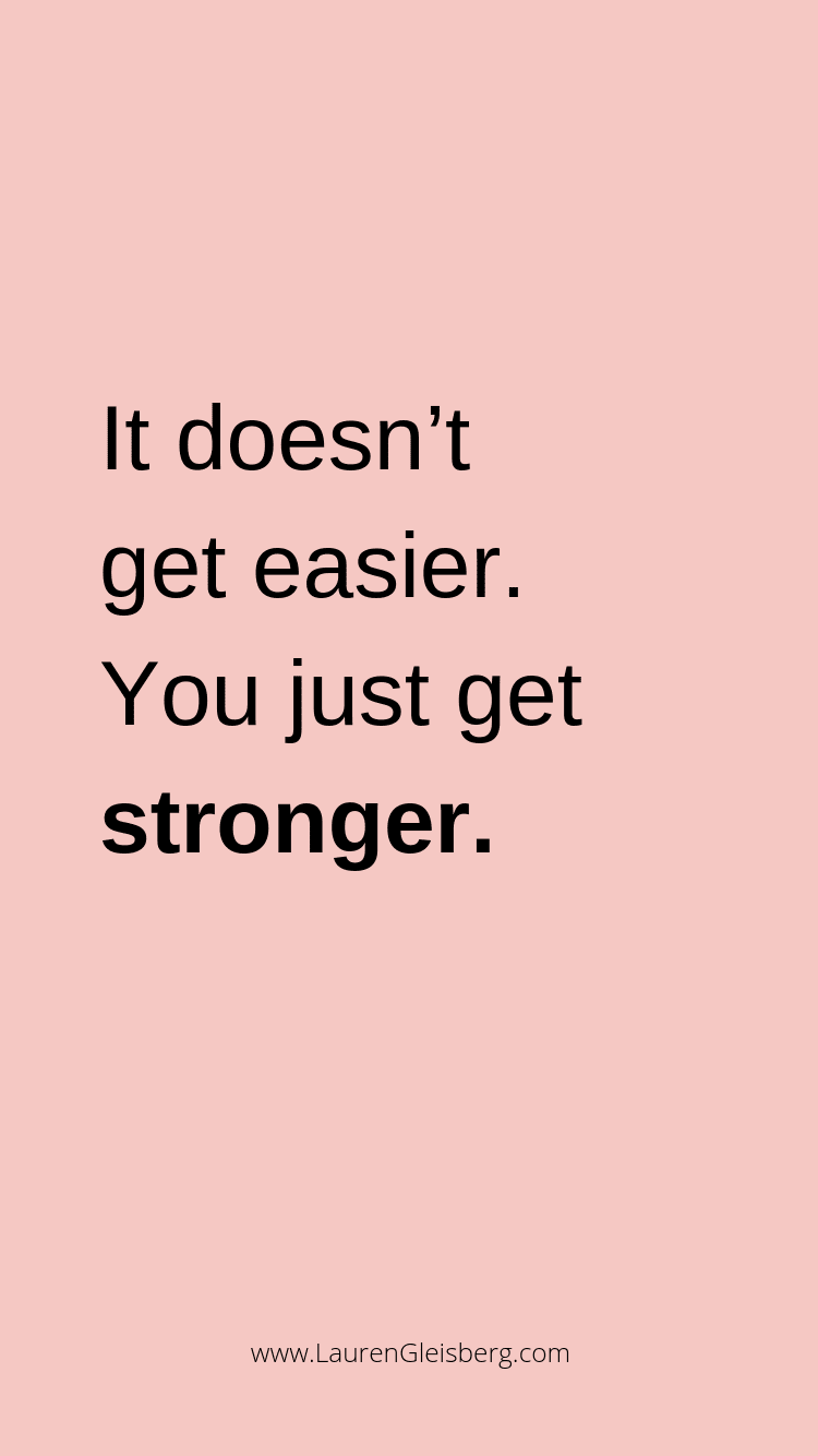 it doesn't get easier you just get stronger