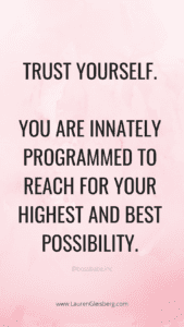 Trust yourself. You are innately programmed to reach for your highest and best possibility.