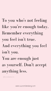 To you who's not feeling like you're enough today. Remember everything you feel isn't true. And everything you feel isn't you. You are enough just as yourself. Don't accept anything less.