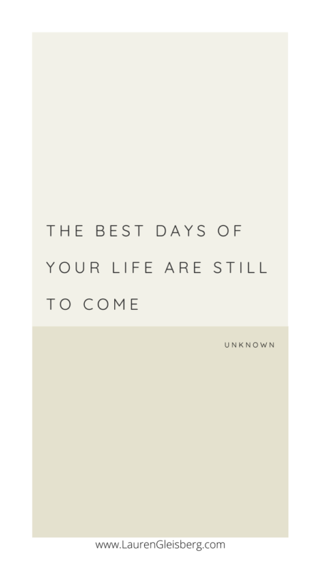 The best days of your life are still to come. - Unknown