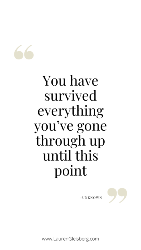 You have survived everything you’ve gone through up until this point. - Unknown