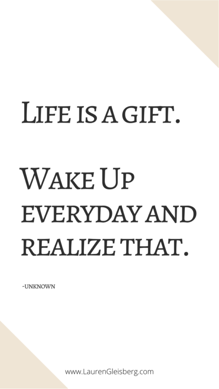 Life is a gift. Wake Up everyday and realize that. -Unknown