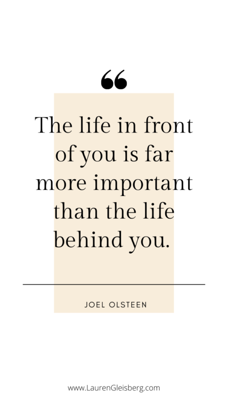 The life in front of you is far more important than the life behind you. - Joel Olsteen